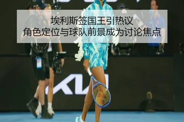 埃利斯签国王引热议 角色定位与球队前景成为讨论焦点